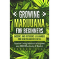 Growing Marijuana for Beginners Indoors and Outdoors & Cannabis for Health and Wellness: Tips for Using Medical Marijuana and CBD Effectively (2 Books - Paperback